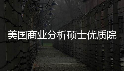 美国商业分析硕士优质院校盘点，附录取门槛+就业薪资 R编程及机器学习等硬核技术