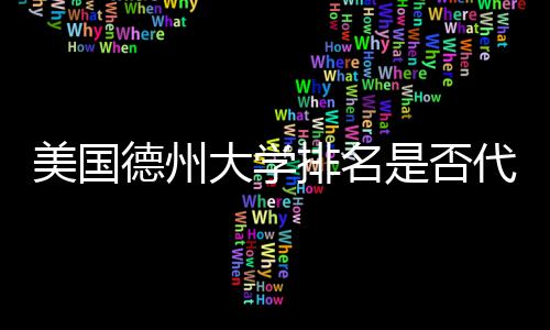 美国德州大学排名是否代表真实教育质量？ 进行多维度比较与分析