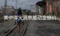 美伊停火消息推动金银价格大涨