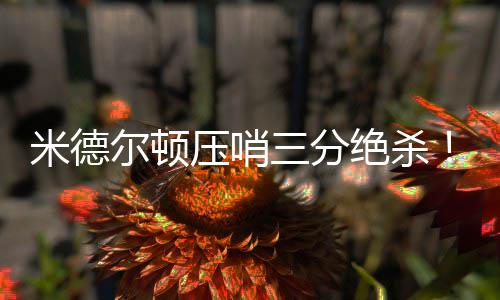 尿酸一直降不下来？可能是这些小习惯惹的祸 米德尔顿压哨三分绝杀