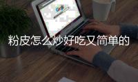 粉皮怎么炒好吃又简单的做法