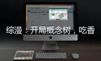 综漫：开局概念树，吃香的睡辣的