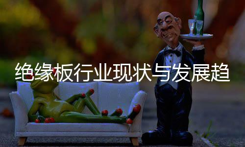 绝缘板行业现状与发展趋势分析(2026年) 需采用高纯度氧化铝陶瓷材料