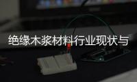绝缘木浆材料行业现状与发展趋势分析(2026年)