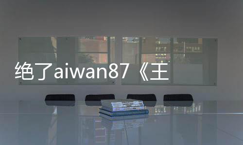 绝了aiwan87《王城争霸》绝世资料副本 boss只失落落一个绝世碎片