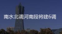 南水北调河南段将建6调蓄工程 郑州许昌等地在内