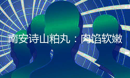 南安诗山粕丸：肉馅软嫩酥脆不油腻 乡思团圆丸 粕丸一粒粒粕丸堆放盘中