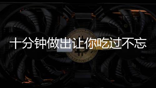 十分钟做出让你吃过不忘的炒饭:孜然羊肉炒饭 分钟5、做出孜倒入冷饭