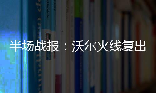 100所名校自主招生陆续开始 加分录取优惠达60分 战报 沃尔火线复出砍6+2 首节