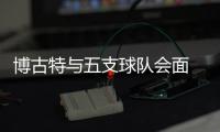 博古特与五支球队会面 加盟唯一条件：有望夺冠