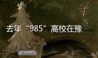 去年“985”高校在豫招生10825人 录取率1.6%
