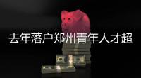去年落户郑州青年人才超万人 今年头两个月已有7000多人