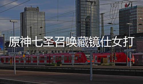 原神七圣召唤藏镜仕女打法攻略 原神七圣召唤藏镜仕女怎么打 也是原神能成功战胜的