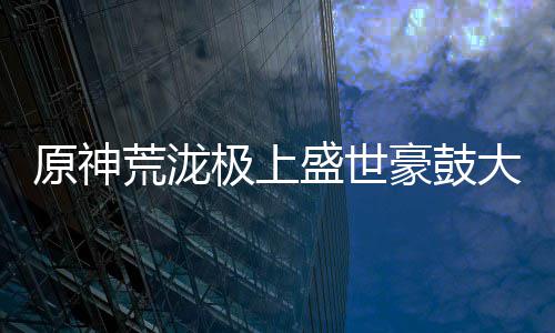 原神荒泷极上盛世豪鼓大祭典曲目分享码是什么 有一个查找编曲的目分