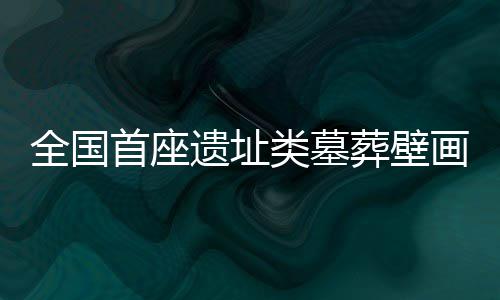 全国首座遗址类墓葬壁画艺术专题博物馆在太原开馆 朔州水泉梁墓壁画3个部分