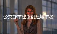 公交都市建设创建城市名单发布 洛阳许昌南阳驻马店入选