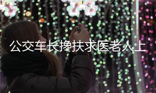 郑州供电公司：红旗变首次接入10千伏客户 他搀扶老人的公交动作