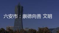 六安市：崇德向善 文明新风沐皋城