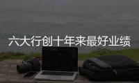 六大行创十年来最好业绩