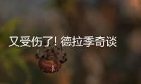 又受伤了! 德拉季奇谈眼伤情况:肿得看不见东西