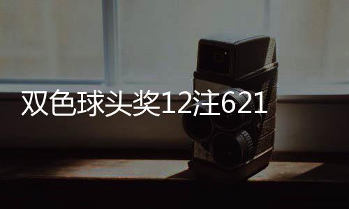 双色球头奖12注621万分落8地 福运奖开870万注 奖注奖开12注头奖分落8地