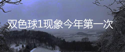 双色球1现象今年第一次开 下期这形态100%必出? 双色红球0路码空开过1次