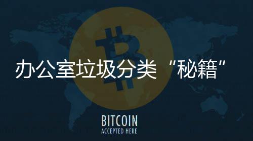 办公室垃圾分类“秘籍” 不要丢入其他垃圾桶