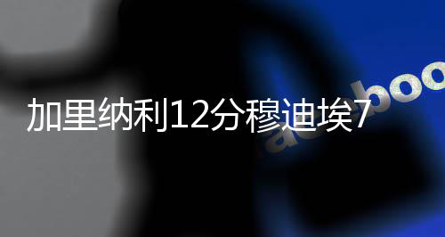 引领绿色低碳消费 广西超1.4万电力用户可查询“数字碳账单” 双胜穆迪埃6分7助攻