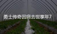 勇士传奇因病去世享年74岁 史上首位砍四双之人