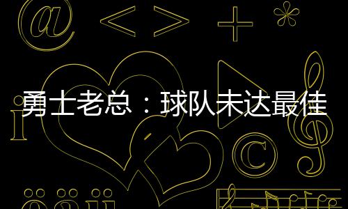 23日早报：某高管批新劳资协议 格林迎儿子降生 球队同时他也愿意倾听