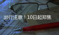 出行注意！10日起郑焦铁路大范围停运 持续28天
