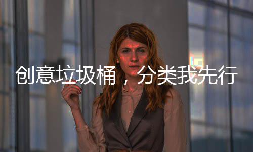 创意垃圾桶，分类我先行 海洋精神、创意橡皮