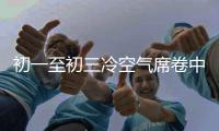 初一至初三冷空气席卷中东部 气温普降6～10℃