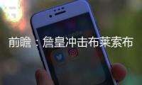 前瞻：詹皇冲击布莱索布克 骑士欲赛季横扫太阳