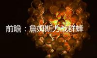 前瞻：詹姆斯力战群蜂 勇士欲狂屠国王争六连胜