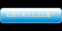 垃圾分类怎么这么难！