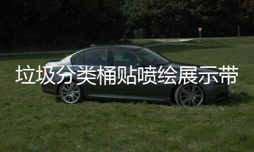 垃圾分类桶贴喷绘展示带你如何分类 垃圾温馨提示海报贴等等