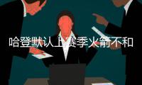 哈登默认上赛季火箭不和谐 今夏做很多帮助团结
