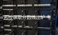名校录取分数线出炉 考理想大学需要多少分？