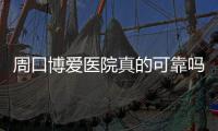 周口博爱医院真的可靠吗？用事实说话