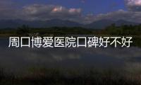 周口博爱医院口碑好不好？获村民一致好评