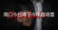 周口今日降下今年首场雪 降雪或持续一天