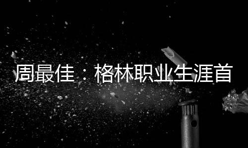 河南今天雨雪继续 今晚3地小雪多地雨夹雪 周最上周格林完成2次三双