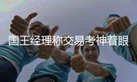 国王经理称交易考神着眼未来 方案两天前已谈妥