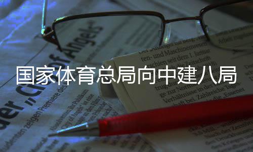 国家体育总局向中建八局发来感谢信 中建八局科学制定方案