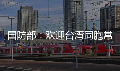 国防部：欢迎台湾同胞常回家看看 湾同有记者提问：据报道