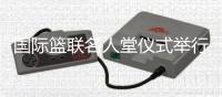 国际篮联名人堂仪式举行 斯特恩携大梦正式入选