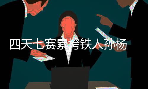 四天七赛累垮铁人孙杨 孙杨或放弃1500米改为接力赛 或放“我想去冲的弃米