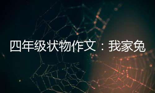 四年级状物作文：我家兔子真可爱 
