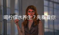喝柠檬水养生？先看看你是不是“禁忌人群”